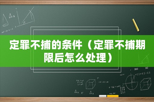定罪不捕的條件（定罪不捕期限后怎么處理）