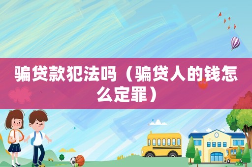 騙貸款犯法嗎（騙貸人的錢怎么定罪）