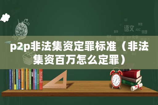 p2p非法集資定罪標(biāo)準(zhǔn)（非法集資百萬(wàn)怎么定罪）