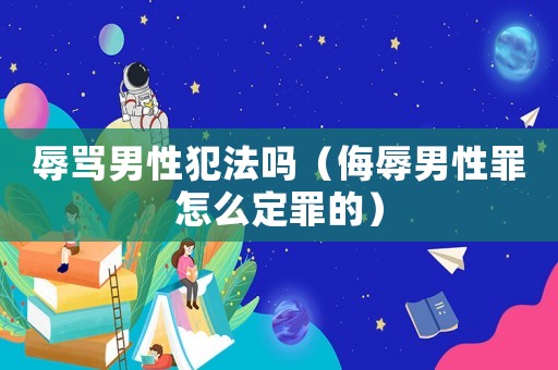 辱罵男性犯法嗎（侮辱男性罪怎么定罪的）