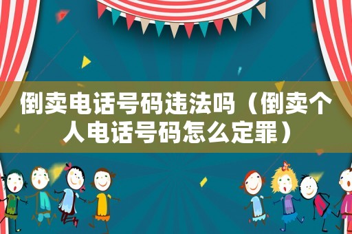 倒賣電話號碼違法嗎（倒賣個人電話號碼怎么定罪）