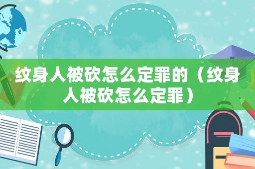 紋身人被砍怎么定罪的（紋身人被砍怎么定罪）