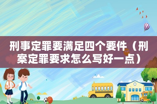 刑事定罪要滿足四個要件（刑案定罪要求怎么寫好一點）
