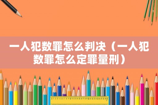 一人犯數罪怎么判決（一人犯數罪怎么定罪量刑）