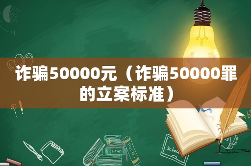 詐騙50000元（詐騙50000罪的立案標準）