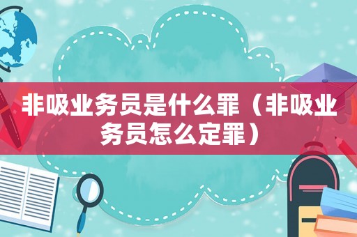 非吸業(yè)務(wù)員是什么罪（非吸業(yè)務(wù)員怎么定罪）