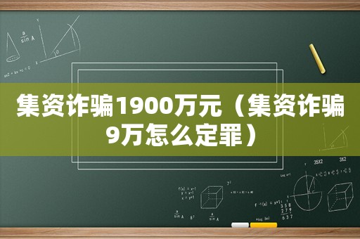 集資詐騙1900萬元（集資詐騙9萬怎么定罪）