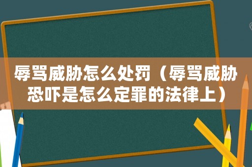 辱罵威脅怎么處罰（辱罵威脅恐嚇是怎么定罪的法律上）