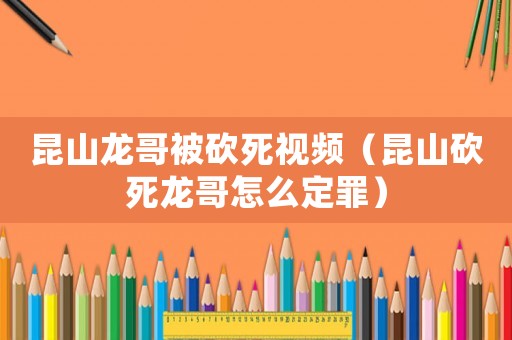 昆山龍哥被砍死視頻（昆山砍死龍哥怎么定罪）