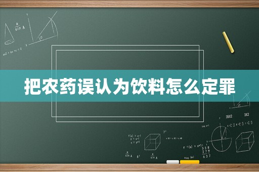 把農藥誤認為飲料怎么定罪