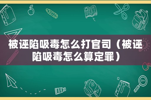 被誣陷吸毒怎么打官司（被誣陷吸毒怎么算定罪）