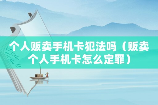 個人販賣手機卡犯法嗎（販賣個人手機卡怎么定罪）