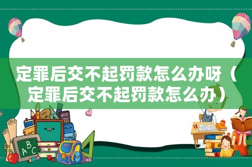 定罪后交不起罰款怎么辦呀（定罪后交不起罰款怎么辦）