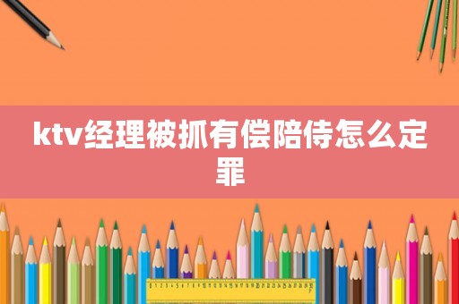 ktv經理被抓有償陪侍怎么定罪