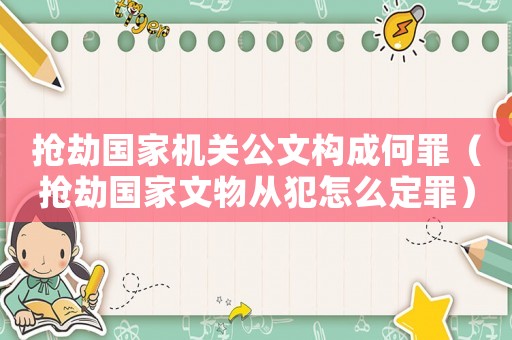 搶劫國家機(jī)關(guān)公文構(gòu)成何罪（搶劫國家文物從犯怎么定罪）