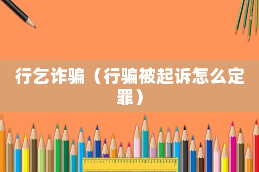 行乞詐騙（行騙被起訴怎么定罪）