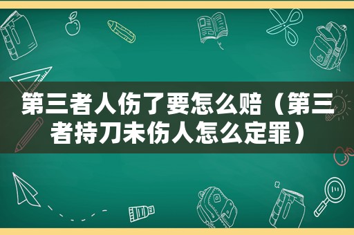第三者人傷了要怎么賠（第三者持刀未傷人怎么定罪）