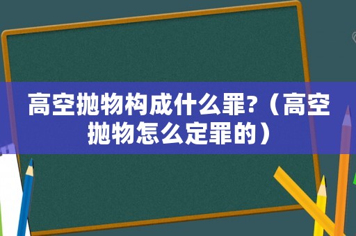 高空拋物構成什么罪?（高空拋物怎么定罪的）