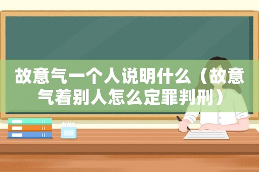 故意氣一個人說明什么（故意氣著別人怎么定罪判刑）
