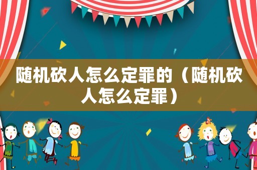 隨機砍人怎么定罪的（隨機砍人怎么定罪）