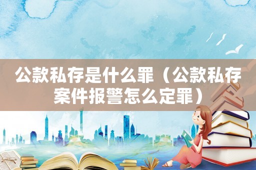 公款私存是什么罪（公款私存案件報(bào)警怎么定罪）