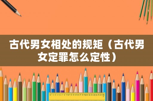 古代男女相處的規矩（古代男女定罪怎么定性）