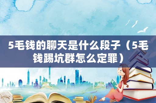 5毛錢(qián)的聊天是什么段子（5毛錢(qián)踢坑群怎么定罪）