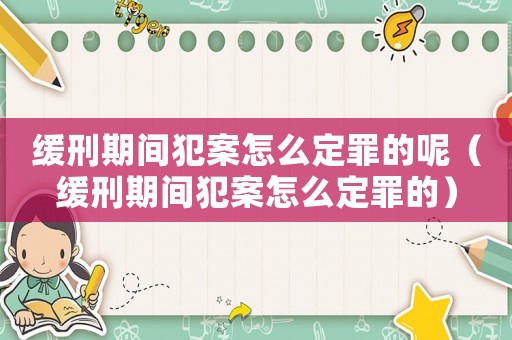 緩刑期間犯案怎么定罪的呢（緩刑期間犯案怎么定罪的）