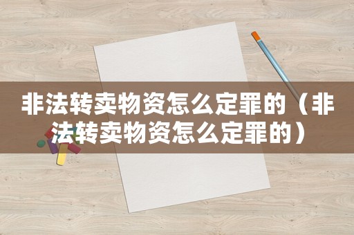 非法轉賣物資怎么定罪的（非法轉賣物資怎么定罪的）
