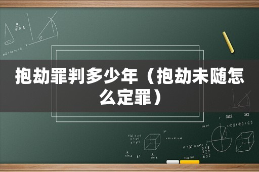 抱劫罪判多少年（抱劫未隨怎么定罪）