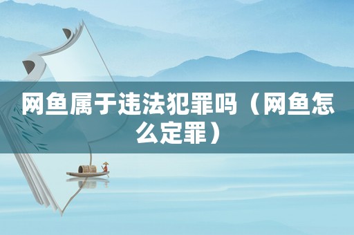 網魚屬于違法犯罪嗎（網魚怎么定罪）