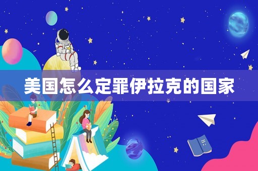 美國怎么定罪伊拉克的國家