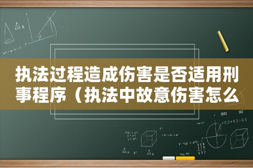 執法過程造成傷害是否適用刑事程序（執法中故意傷害怎么定罪）
