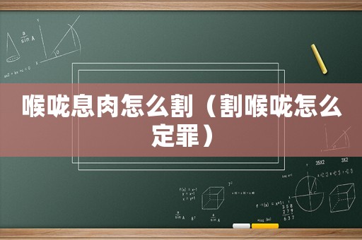 喉嚨息肉怎么割（割喉嚨怎么定罪）