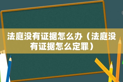 法庭沒(méi)有證據(jù)怎么辦（法庭沒(méi)有證據(jù)怎么定罪）
