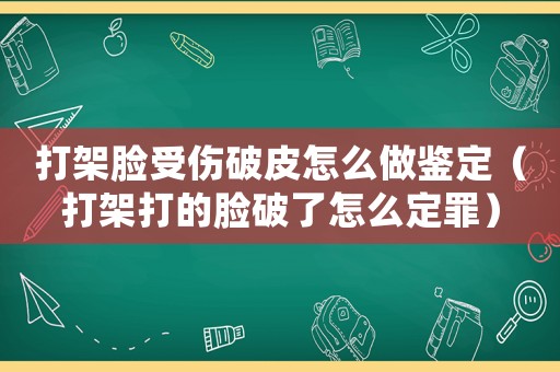 打架臉受傷破皮怎么做鑒定（打架打的臉破了怎么定罪）
