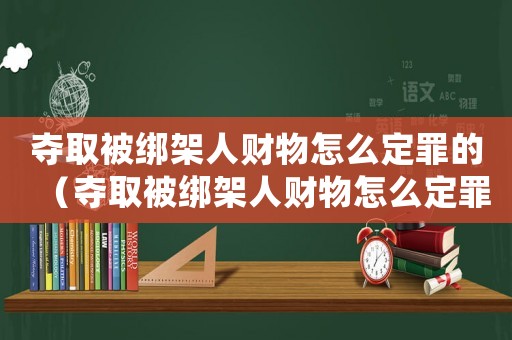 奪取被綁架人財物怎么定罪的（奪取被綁架人財物怎么定罪）