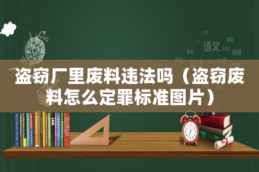 盜竊廠里廢料違法嗎（盜竊廢料怎么定罪標準圖片）