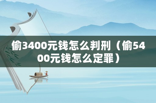 偷3400元錢怎么判刑（偷5400元錢怎么定罪）