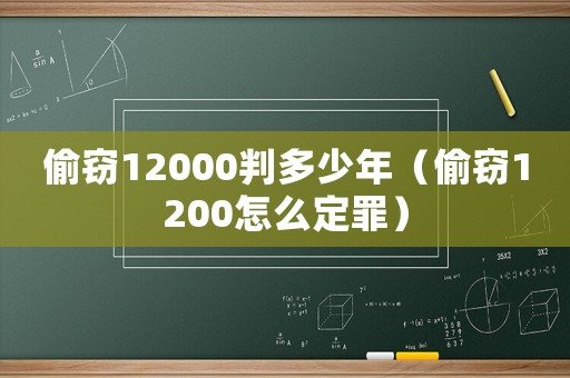 偷竊12000判多少年（偷竊1200怎么定罪）