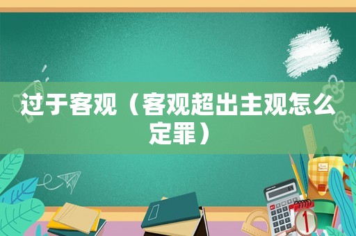 過于客觀（客觀超出主觀怎么定罪）