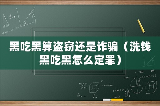 黑吃黑算盜竊還是詐騙（洗錢黑吃黑怎么定罪）