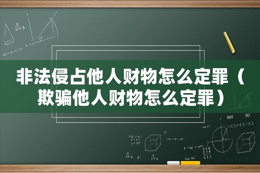 非法侵占他人財物怎么定罪（欺騙他人財物怎么定罪）
