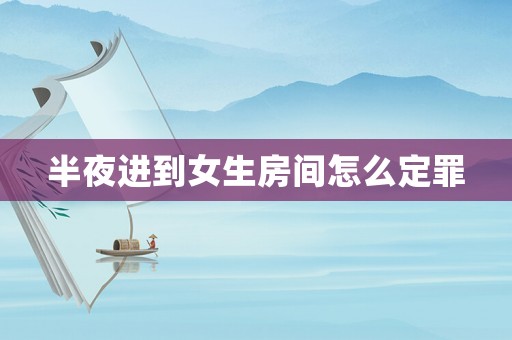 半夜進到女生房間怎么定罪