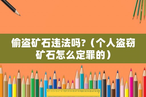 偷盜礦石違法嗎?（個人盜竊礦石怎么定罪的）