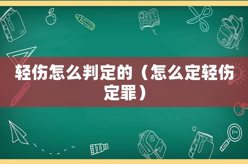 輕傷怎么判定的（怎么定輕傷定罪）