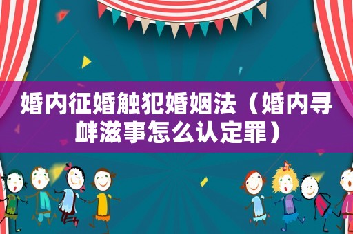 婚內征婚觸犯婚姻法（婚內尋釁滋事怎么認定罪）
