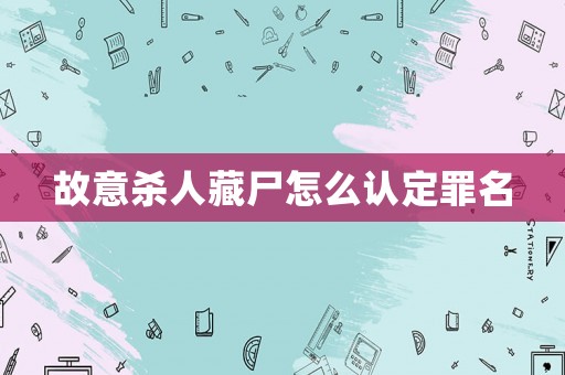 故意殺人藏尸怎么認(rèn)定罪名