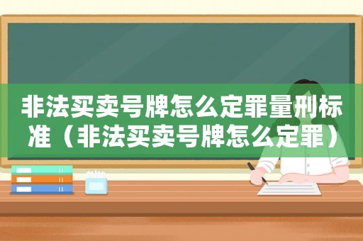 非法買賣號牌怎么定罪量刑標準（非法買賣號牌怎么定罪）