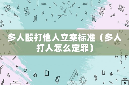 多人毆打他人立案標準（多人打人怎么定罪）